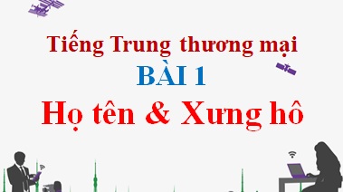 tieng-trung-thuong-mai-bai-1-ho-ten-va-xung-ho